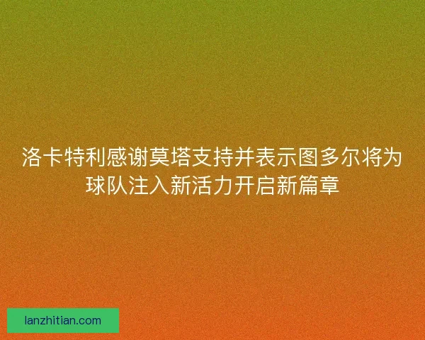 洛卡特利感谢莫塔支持并表示图多尔将为球队注入新活力开启新篇章