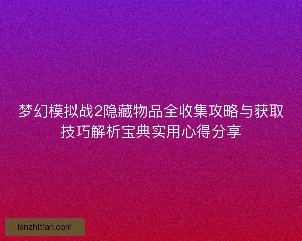 梦幻模拟战2隐藏物品全收集攻略与获取技巧解析宝典实用心得分享