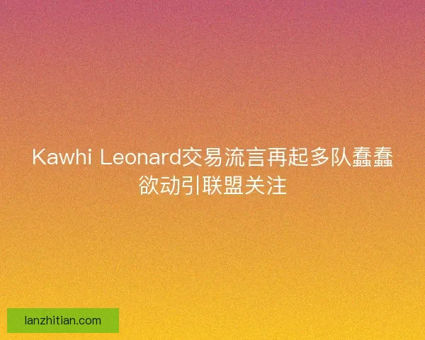 Kawhi Leonard交易流言再起多队蠢蠢欲动引联盟关注