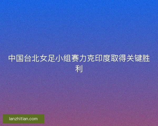 中国台北女足小组赛力克印度取得关键胜利