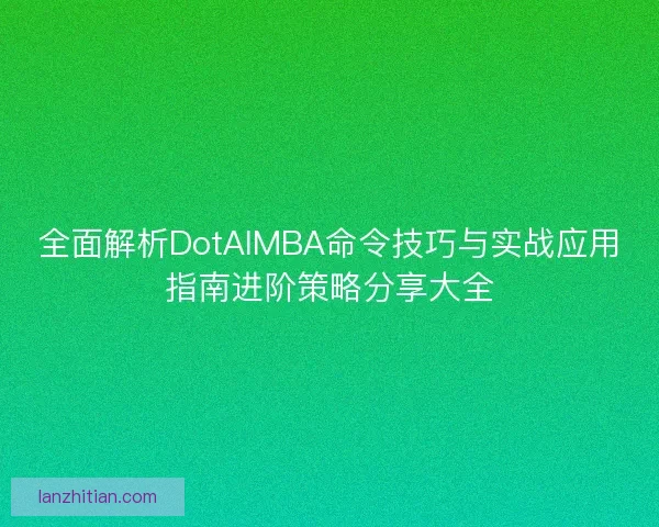 全面解析DotAIMBA命令技巧与实战应用指南进阶策略分享大全