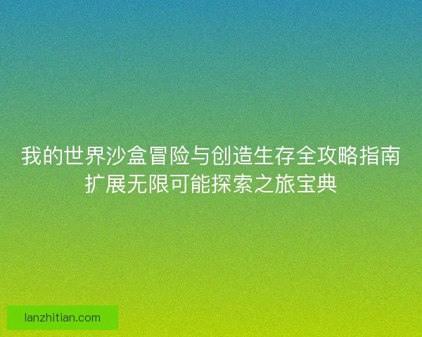 我的世界沙盒冒险与创造生存全攻略指南扩展无限可能探索之旅宝典