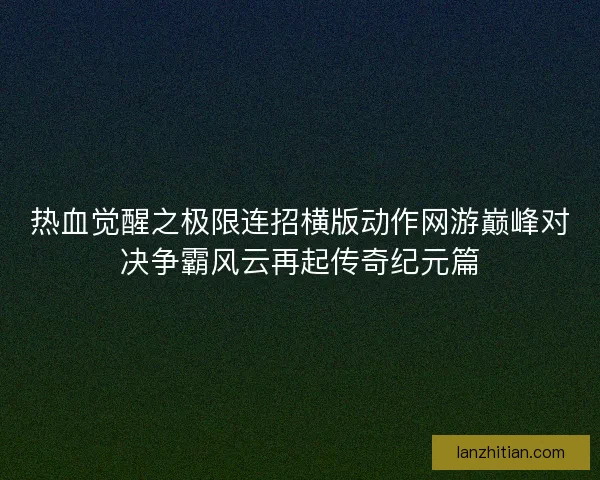 热血觉醒之极限连招横版动作网游巅峰对决争霸风云再起传奇纪元篇